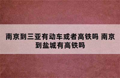 南京到三亚有动车或者高铁吗 南京到盐城有高铁吗